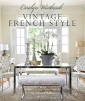 Carolyn Westbrook : Vintage French Style : Maisons et jardins inspirés par l'amour de la France - Carolyn Westbrook: Vintage French Style: Homes and Gardens Inspired by a Love of France