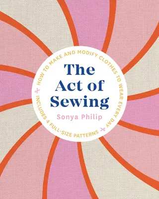 L'acte de coudre : Comment fabriquer et modifier des vêtements à porter tous les jours - The Act of Sewing: How to Make and Modify Clothes to Wear Every Day