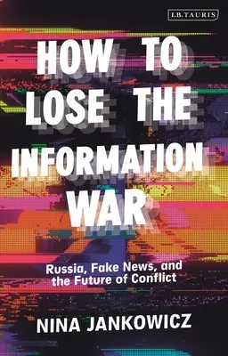 Comment perdre la guerre de l'information : la Russie, les fausses nouvelles et l'avenir des conflits - How to Lose the Information War: Russia, Fake News, and the Future of Conflict