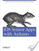 Applications de capteurs IOS avec Arduino : Connecter l'iPhone et l'iPad à l'Internet des objets - IOS Sensor Apps with Arduino: Wiring the iPhone and iPad Into the Internet of Things