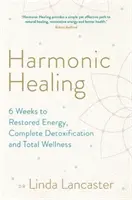 Harmonic Healing - 6 Weeks to Restored Energy, Complete Detoxification and Total Wellness (Guérison harmonique - 6 semaines pour retrouver l'énergie, une désintoxication complète et un bien-être total) - Harmonic Healing - 6 Weeks to Restored Energy, Complete Detoxification and Total Wellness