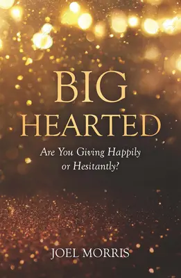 Au grand cœur : Donnez-vous avec bonheur ou avec hésitation ? - Big Hearted: Are You Giving Happily or Hesitantly?