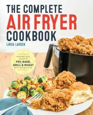 The Complete Air Fryer Cookbook : Des recettes incroyablement faciles pour frire, cuire, griller et rôtir avec votre friteuse. - The Complete Air Fryer Cookbook: Amazingly Easy Recipes to Fry, Bake, Grill, and Roast with Your Air Fryer