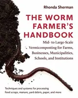 Le manuel du lombriculteur : Le lombricompostage à moyenne et grande échelle pour les fermes, les entreprises, les municipalités, les écoles et les institutions - The Worm Farmer's Handbook: Mid- To Large-Scale Vermicomposting for Farms, Businesses, Municipalities, Schools, and Institutions