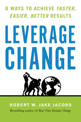 L'effet de levier du changement : 8 façons d'obtenir des résultats plus rapides, plus faciles et meilleurs - Leverage Change: 8 Ways to Achieve Faster, Easier, Better Results