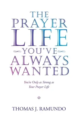 La vie de prière que vous avez toujours voulue : Vous êtes aussi fort que votre vie de prière - The Prayer Life You'Ve Always Wanted: You'Re Only as Strong as Your Prayer Life