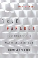 Le vrai paradoxe : comment le christianisme donne un sens à notre monde complexe - True Paradox: How Christianity Makes Sense of Our Complex World