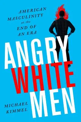 Hommes blancs en colère : La masculinité américaine à la fin d'une époque - Angry White Men: American Masculinity at the End of an Era