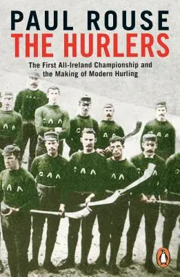 Hurlers - Le premier championnat d'Irlande et la création du Hurling moderne - Hurlers - The First All-Ireland Championship and the Making of Modern Hurling