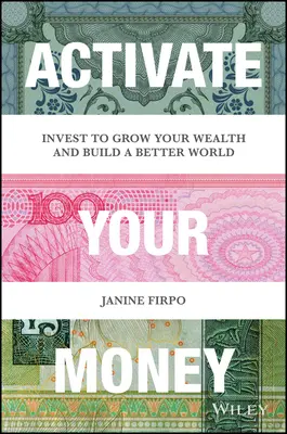 Activez votre argent : Investir pour accroître sa richesse et construire un monde meilleur - Activate Your Money: Invest to Grow Your Wealth and Build a Better World