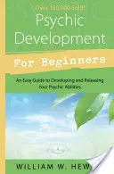 Le développement psychique pour les débutants : Un guide facile pour développer et libérer vos capacités psychiques - Psychic Development for Beginners: An Easy Guide to Developing & Releasing Your Psychic Abilities