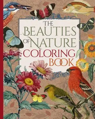 Le livre de coloriage des beautés de la nature : Coloriage de fleurs, d'oiseaux, de papillons et d'animaux sauvages - The Beauties of Nature Coloring Book: Coloring Flowers, Birds, Butterflies, & Wildlife