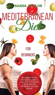 Mediterranean Diet for Beginners : Le guide ultime étape par étape pour perdre jusqu'à 12 livres en 4 semaines, avec des recettes faciles, abordables et délicieuses. - Mediterranean Diet for Beginners: The Ultimate Step-by-Step Healthy Guide to Lose Up to 12 Pounds in 4 Weeks, with Easy, Affordable, Delicious Recipes