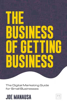 Les affaires de l'obtention d'affaires : Le guide du marketing numérique pour les petites entreprises - The Business of Getting Business: The Digital Marketing Guide for Small Businesses