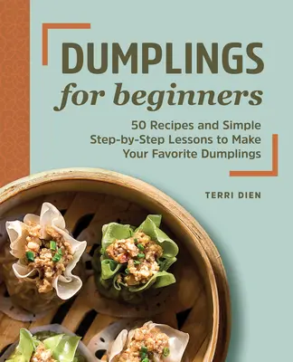 Les dumplings pour les débutants : 50 recettes et des leçons simples étape par étape pour préparer vos boulettes préférées - Dumplings for Beginners: 50 Recipes and Simple Step-By-Step Lessons to Make Your Favorite Dumplings