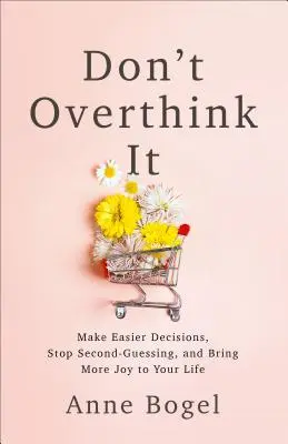 Ne réfléchissez pas trop : Prenez des décisions plus faciles, arrêtez de vous poser des questions et apportez plus de joie à votre vie. - Don't Overthink It: Make Easier Decisions, Stop Second-Guessing, and Bring More Joy to Your Life