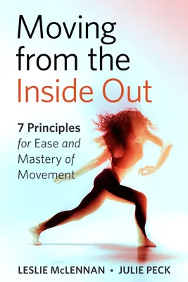 Bouger de l'intérieur vers l'extérieur : 7 principes pour faciliter et maîtriser le mouvement - une approche Feldenkrais - Moving from the Inside Out: 7 Principles for Ease and Mastery in Movement--A Feldenkrais Approach