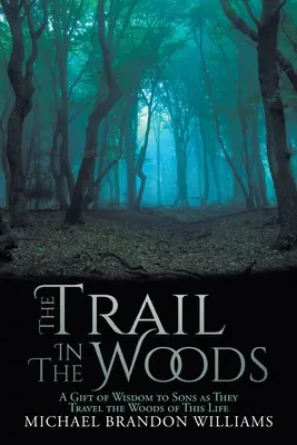 Le sentier dans les bois : Un cadeau de sagesse aux fils qui traversent les bois de cette vie - The Trail in the Woods: A Gift of Wisdom to Sons as They Travel the Woods of This Life