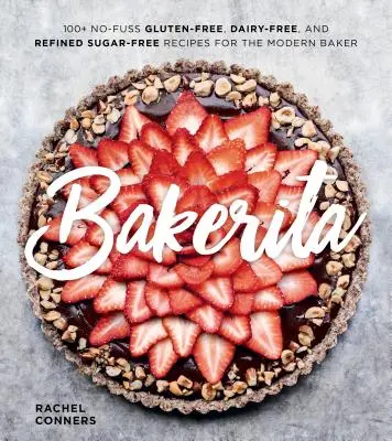 Bakerita : 100+ Recettes sans gluten, sans produits laitiers et sans sucre raffiné pour la boulangère moderne. - Bakerita: 100+ No-Fuss Gluten-Free, Dairy-Free, and Refined Sugar-Free Recipes for the Modern Baker