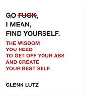 Allez au diable, je veux dire, trouvez-vous.. : La sagesse qu'il vous faut pour vous sortir de l'ornière et créer votre meilleur moi. - Go F*ck, I Mean, Find Yourself.: The Wisdom You Need to Get Off Your Ass and Create Your Best Self.