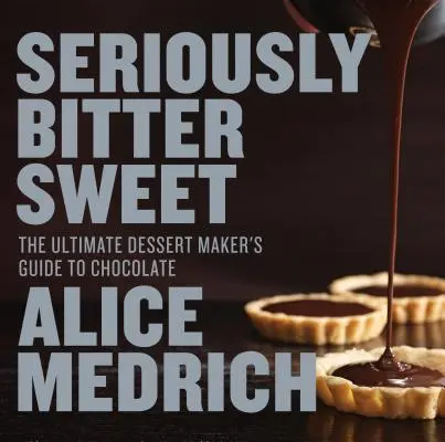 Sérieusement doux amer : Le guide ultime du chocolat à l'usage des pâtissiers - Seriously Bitter Sweet: The Ultimate Dessert Maker's Guide to Chocolate