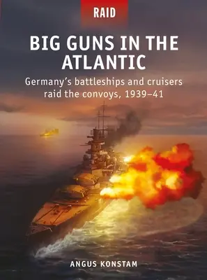 Les gros canons de l'Atlantique : Les cuirassés et les croiseurs allemands attaquent les convois, 1939-41 - Big Guns in the Atlantic: Germany's Battleships and Cruisers Raid the Convoys, 1939-41