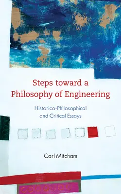Vers une philosophie de l'ingénierie : Essais historico-philosophiques et critiques - Steps Toward a Philosophy of Engineering: Historico-Philosophical and Critical Essays