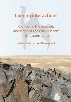 Sculpter les interactions : L'art rupestre dans le paysage nomade du désert noir, au nord-est de la Jordanie - Carving Interactions: Rock Art in the Nomadic Landscape of the Black Desert, North-Eastern Jordan