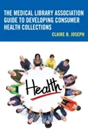 The Medical Library Association Guide to Developing Consumer Health Collections (en anglais) - The Medical Library Association Guide to Developing Consumer Health Collections