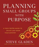 Planifier des petits groupes avec un but : un guide éprouvé pour concevoir et développer votre ministère - Planning Small Groups with Purpose: A Field-Tested Guide to Design and Grow Your Ministry