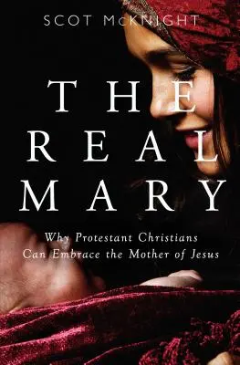 La vraie Marie : Pourquoi les chrétiens protestants peuvent-ils embrasser la Mère de Jésus ? - Real Mary: Why Protestant Christians Can Embrace the Mother of Jesus