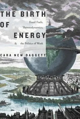 La naissance de l'énergie : Les combustibles fossiles, la thermodynamique et la politique du travail - The Birth of Energy: Fossil Fuels, Thermodynamics, and the Politics of Work