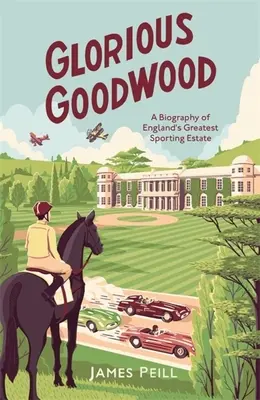 Glorious Goodwood - Biographie du plus grand domaine sportif d'Angleterre - Glorious Goodwood - A Biography of England's Greatest Sporting Estate