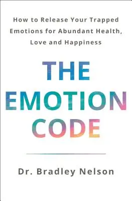 Le code des émotions : Comment libérer vos émotions piégées pour une santé, un amour et un bonheur abondants (édition mise à jour et augmentée) - The Emotion Code: How to Release Your Trapped Emotions for Abundant Health, Love, and Happiness (Updated and Expanded Edition)