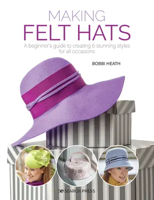 Fabriquer des chapeaux en feutre : un guide pour débutants pour créer 6 styles étonnants pour toutes les occasions - Making Felt Hats: A Beginners Guide to Creating 6 Stunning Styles for All Occasions