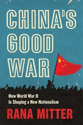 La bonne guerre de la Chine : comment la Seconde Guerre mondiale façonne un nouveau nationalisme - China's Good War: How World War II Is Shaping a New Nationalism