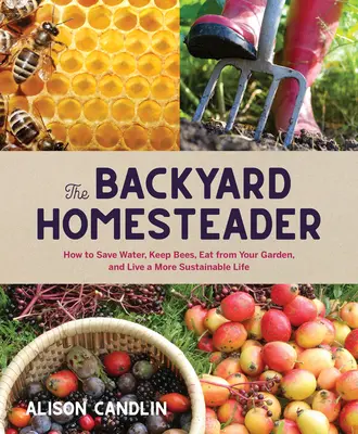 Backyard Homesteader : Comment économiser l'eau, élever des abeilles, manger dans son jardin et vivre une vie plus durable - Backyard Homesteader: How to Save Water, Keep Bees, Eat from Your Garden, and Live a More Sustainable Life