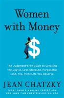 Les femmes et l'argent : Le guide sans jugement pour créer la vie joyeuse, moins stressée, utile (et, oui, riche) que vous méritez. - Women with Money: The Judgment-Free Guide to Creating the Joyful, Less Stressed, Purposeful (And, Yes, Rich) Life You Deserve