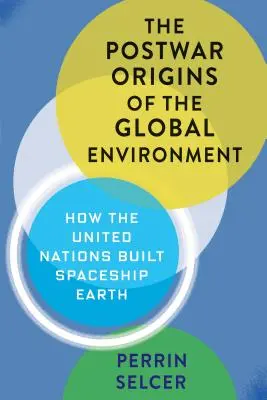 Les origines de l'environnement mondial dans l'après-guerre : Comment les Nations unies ont construit le vaisseau Terre - The Postwar Origins of the Global Environment: How the United Nations Built Spaceship Earth