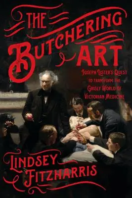 L'art de la boucherie : La quête de Joseph Lister pour transformer le monde macabre de la médecine victorienne - The Butchering Art: Joseph Lister's Quest to Transform the Grisly World of Victorian Medicine