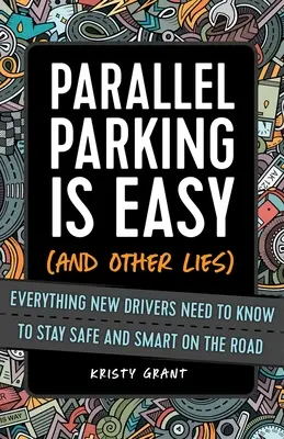 Se garer en parallèle, c'est facile (et autres mensonges) : Tout ce que les nouveaux conducteurs doivent savoir pour rester en sécurité et intelligents sur la route - Parallel Parking Is Easy (and Other Lies): Everything New Drivers Need to Know to Stay Safe and Smart on the Road