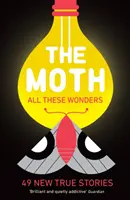 The Moth - All These Wonders - 49 nouvelles histoires vraies - The Moth - All These Wonders - 49 new true stories