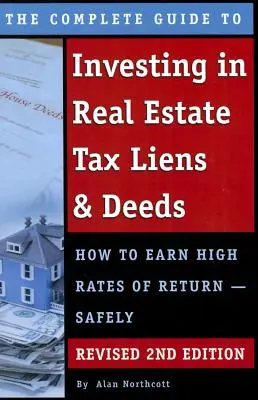 The Complete Guide to Investing in Real Estate Tax Liens & Deeds : Comment obtenir des taux de rendement élevés - Révisé en toute sécurité 2ème édition - The Complete Guide to Investing in Real Estate Tax Liens & Deeds: How to Earn High Rates of Return - Safely Revised 2nd Edition