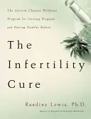 The Infertility Cure : The Ancient Chinese Wellness Program for Getting Pregnant and Having Healthy Babies (Le remède à l'infertilité : l'ancien programme de bien-être chinois pour tomber enceinte et avoir des bébés en bonne santé) - The Infertility Cure: The Ancient Chinese Wellness Program for Getting Pregnant and Having Healthy Babies