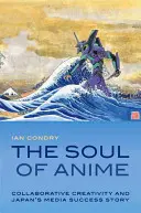 L'âme de l'anime : La créativité collaborative et la réussite médiatique du Japon - The Soul of Anime: Collaborative Creativity and Japan's Media Success Story