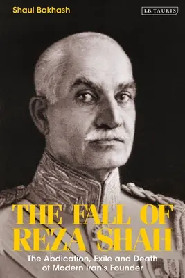 La chute de Reza Shah : l'abdication, l'exil et la mort du fondateur de l'Iran moderne - The Fall of Reza Shah: The Abdication, Exile, and Death of Modern Iran's Founder