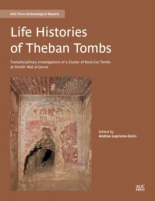 Histoires de vie des tombes thébaines : Investigations transdisciplinaires d'un groupe de tombes taillées dans le roc à Sheikh 'Abd Al-Qurna - Life Histories of Theban Tombs: Transdisciplinary Investigations of a Cluster of Rock-Cut Tombs at Sheikh 'Abd Al-Qurna
