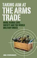 Viser le commerce des armes : les ONG, la société civile mondiale et l'ordre militaire mondial - Taking Aim at the Arms Trade: NGOs, Global Civil Society and the World Military Order