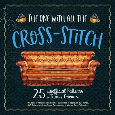 Celui qui a tout le point de croix : 21 modèles non officiels pour les fans de Friends - The One with All the Cross-Stitch: 21 Unofficial Patterns for Fans of Friends