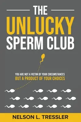 Le club des spermatozoïdes malchanceux : Vous n'êtes pas victime de vos circonstances mais le produit de vos choix - The Unlucky Sperm Club: You are Not a Victim of Your Circumstances but a Product of Your Choices